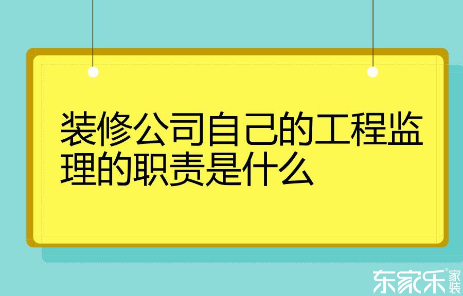 裝修公司自己的工程監(jiān)理的職責(zé)是什么